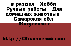  в раздел : Хобби. Ручные работы » Для домашних животных . Самарская обл.,Жигулевск г.